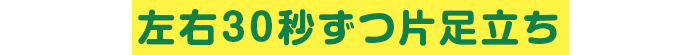 左右30秒ずつ片足立ち
