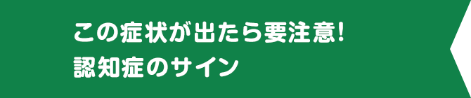 この症状が出たら要注意！認知症のサイン