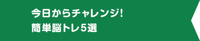 今日からチャレンジ！簡単脳トレ5選