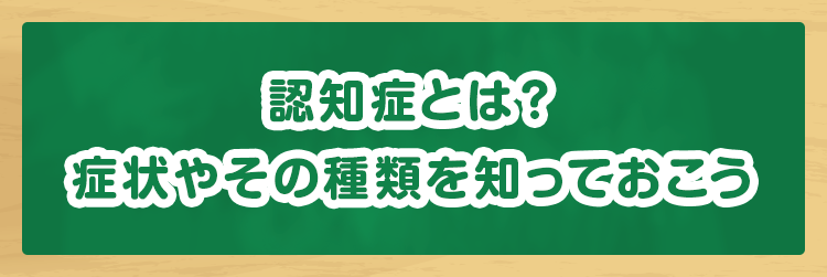 認知症とは? 症状やその種類を知っておこう