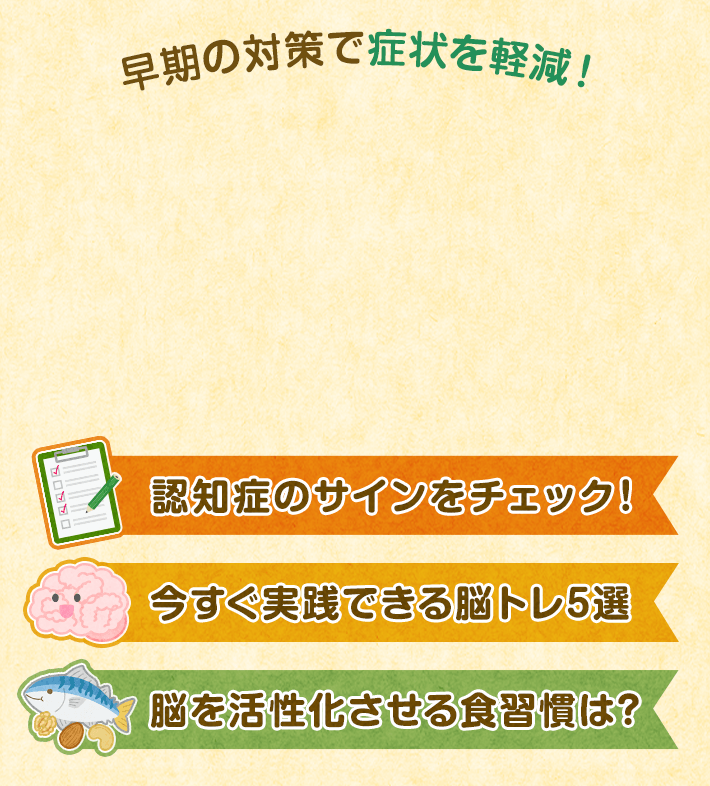 早期の対策で症状を軽減! 認知症のサインをチェック! 今すぐ実践できる脳トレ5選 脳を活性化させる食習慣は?