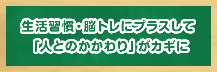 生活習慣・脳トレにプラスして「人とのかかわり」がカギに