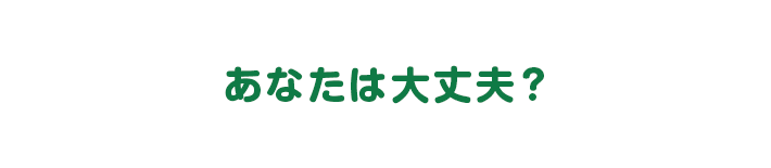 あなたは大丈夫?