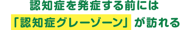 認知症を発症する前には「認知症グレーゾーン」が訪れる