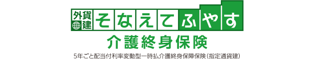 外貨建 そなえてふやす介護終身保険 5年ごと配当付利率変動型一時払介護終身保障保険(指定通貨建)