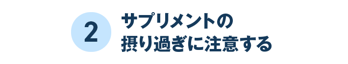 2 サプリメントの摂り過ぎに注意する