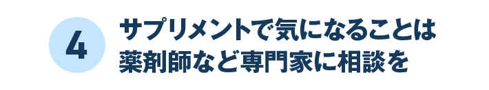 4 サプリメントで気になることは薬剤師など専門家に相談を