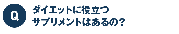 Q ダイエットに役立つサプリメントはあるの?