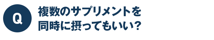 Q 複数のサプリメントを同時に摂ってもいい?