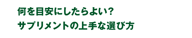 何を目安にしたらよい？サプリメントの上手な選び方