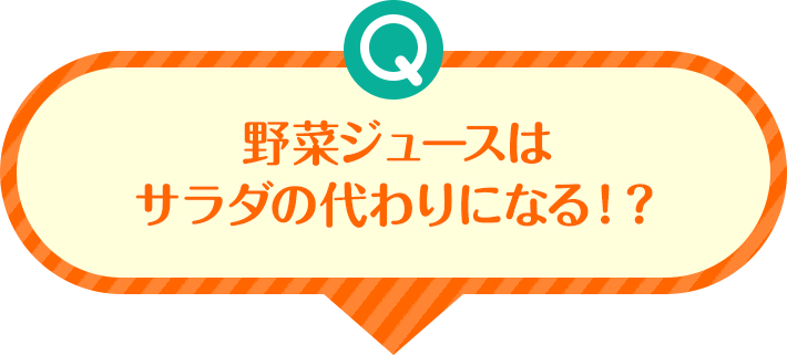 Q 野菜ジュースはサラダの代わりになる!?