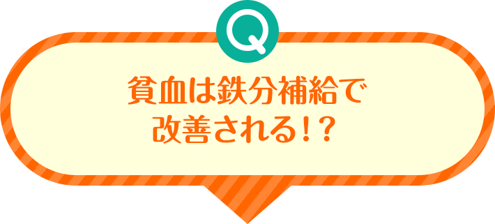Q 貧血は鉄分補給で改善される!?