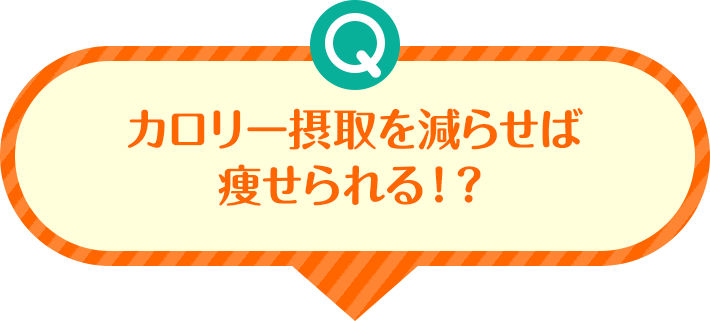 Q カロリー摂取を減らせば痩せられる!?