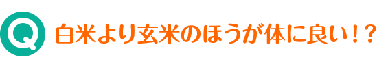Q 白米より玄米のほうが体に良い！？