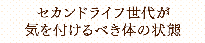 セカンドライフ世代が気を付けるべき体の状態