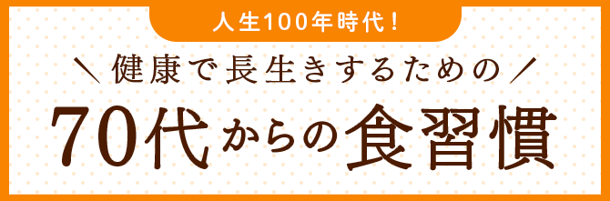 人生100年時代！ 健康で長生きするための70代からの食習慣