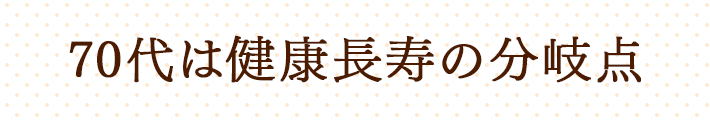 70代は健康長寿の分岐点