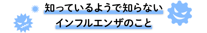 知っているようで知らないインフルエンザのこと