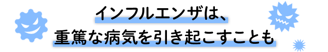 インフルエンザは、重篤な病気を引き起こすことも