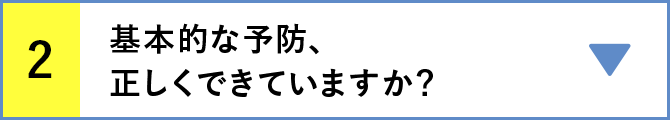 2 基本的な予防、正しくできていますか？