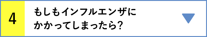 4 もしもインフルエンザにかかってしまったら？