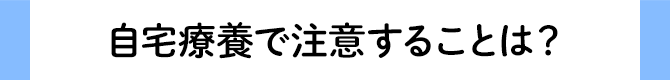 自宅療養で注意することは？