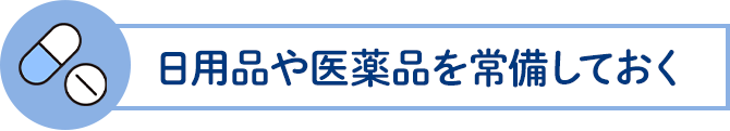 日用品や医薬品を常備しておく