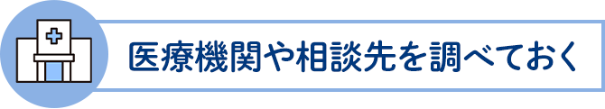 医療機関や相談先を調べておく