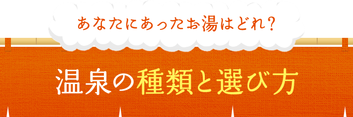 あなたにあったお湯はどれ？ 温泉の種類と選び方