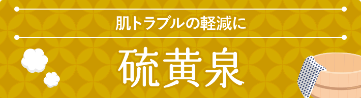 肌トラブルの軽減に 硫黄泉