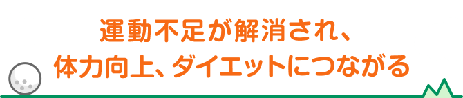 運動不足が解消され、体力向上、ダイエットにつながる
