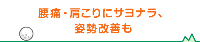 腰痛・肩こりにサヨナラ、姿勢改善も