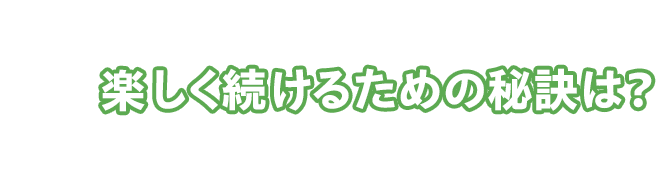 楽しく続けるための秘訣は？