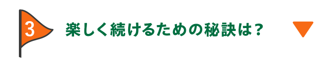 3 楽しく続けるための秘訣は？