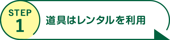 STEP1 道具はレンタルを利用