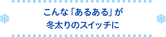 こんな「あるある」が冬太りのスイッチに