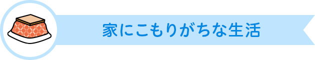 家にこもりがちな生活