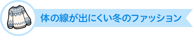 体の線が出にくい冬のファッション