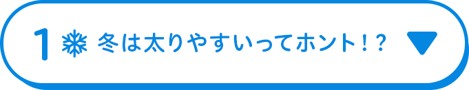 1 冬は太りやすいってホント！？