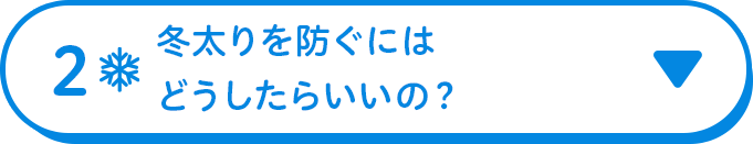 2 冬太りを防ぐにはどうしたらいいの？