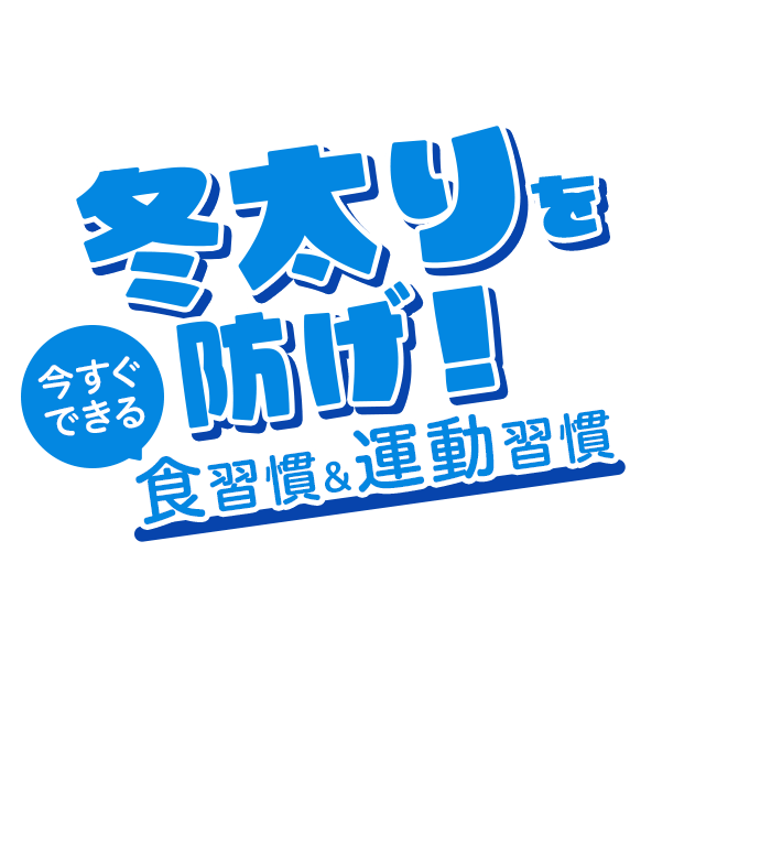 冬太りを防げ！ 今すぐできる 食習慣＆運動習慣