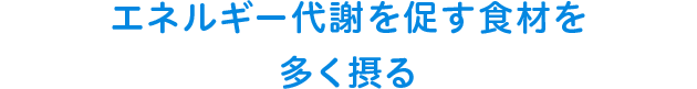 エネルギー代謝を促す食材を多く摂る