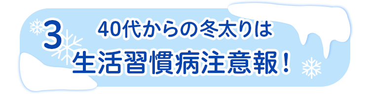 3 40代からの冬太りは生活習慣病注意報！？