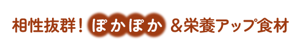 相性抜群！ ぽかぽか＆栄養アップ食材