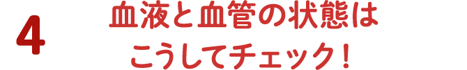 4 血液と血管の状態はこうしてチェック！