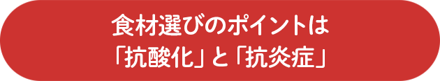 食材選びのポイントは「抗酸化」と「抗炎症」