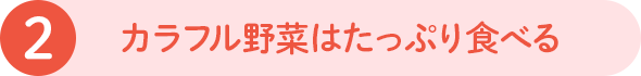2 カラフル野菜はたっぷり食べる