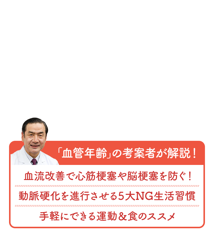「血管年齢」の考案者が解説！ 血流改善で心筋梗塞や脳梗塞を防ぐ！ 動脈硬化を進行させる５大NG生活習慣 手軽にできる運動＆食のススメ