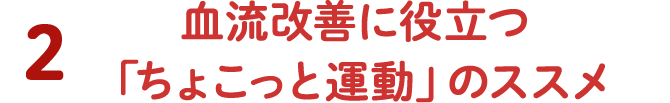 2 血流改善に役立つ「ちょこっと運動」のススメ