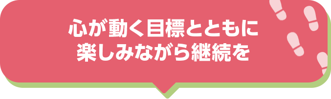 心が動く目標とともに楽しみながら継続を